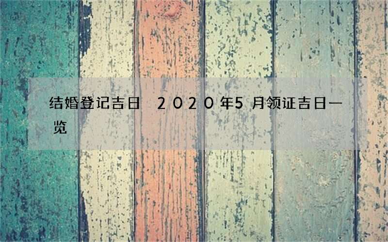 结婚登记吉日 2020年5月领证吉日一览